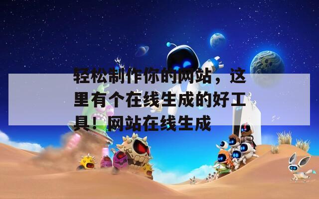 轻松制作你的网站，这里有个在线生成的好工具！网站在线生成