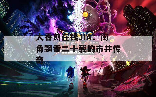 大香煎在钱JIA：街角飘香二十载的市井传奇