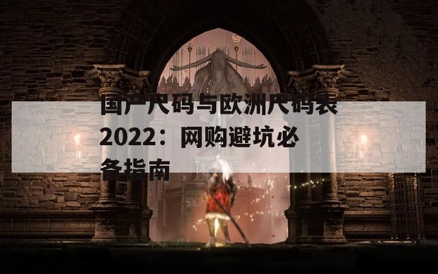 国产尺码与欧洲尺码表2022：网购避坑必备指南