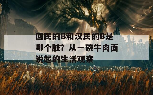 回民的B和汉民的B是哪个脏？从一碗牛肉面说起的生活观察