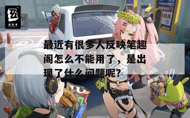 最近有很多人反映笔趣阁怎么不能用了，是出现了什么问题呢？