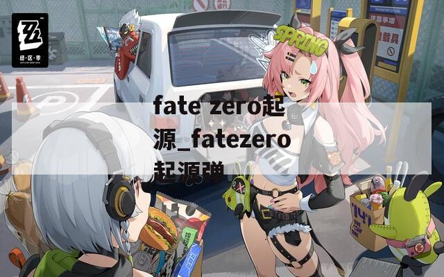 fate zero起源_fatezero起源弹