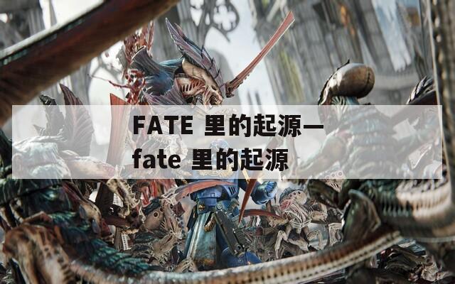 FATE 里的起源—fate 里的起源