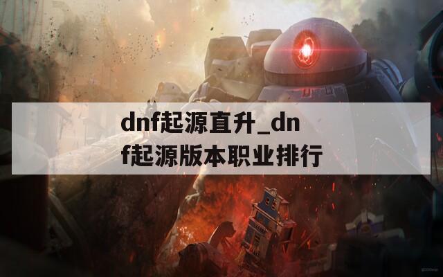 dnf起源直升_dnf起源版本职业排行