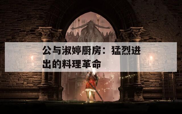 公与淑婷厨房：猛烈进出的料理革命