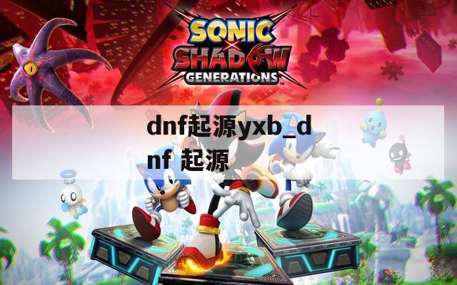 dnf起源yxb_dnf 起源