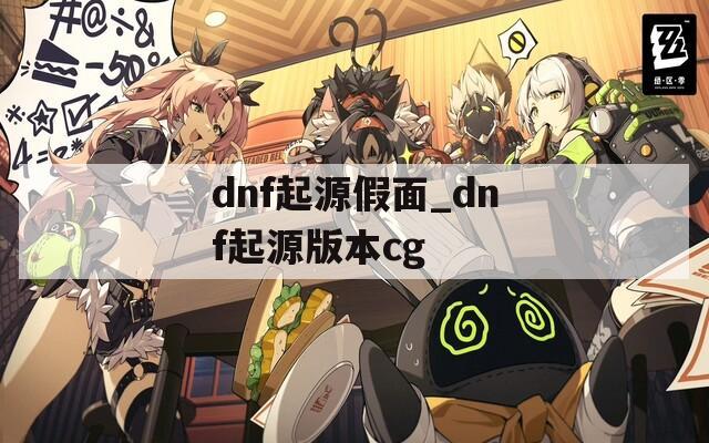 dnf起源假面_dnf起源版本cg