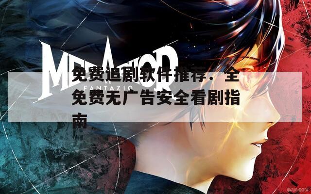 免费追剧软件推荐：全免费无广告安全看剧指南