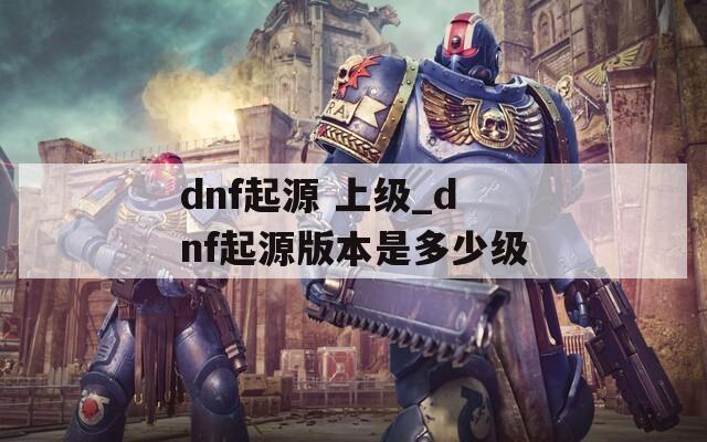 dnf起源 上级_dnf起源版本是多少级
