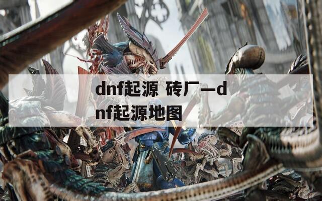 dnf起源 砖厂—dnf起源地图