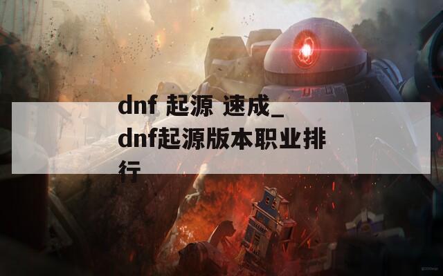 dnf 起源 速成_dnf起源版本职业排行