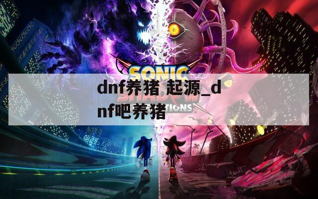 dnf养猪 起源_dnf吧养猪