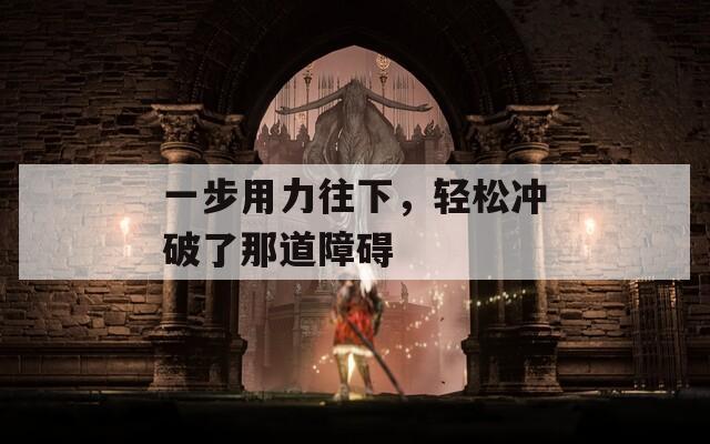 一步用力往下，轻松冲破了那道障碍