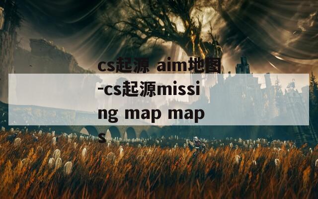 cs起源 aim地图-cs起源missing map maps