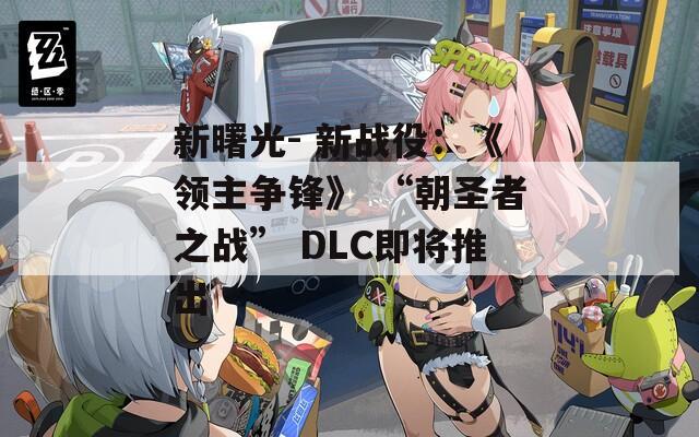 新曙光- 新战役：《领主争锋》 “朝圣者之战” DLC即将推出