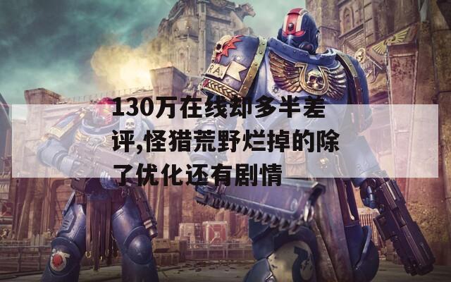 130万在线却多半差评,怪猎荒野烂掉的除了优化还有剧情