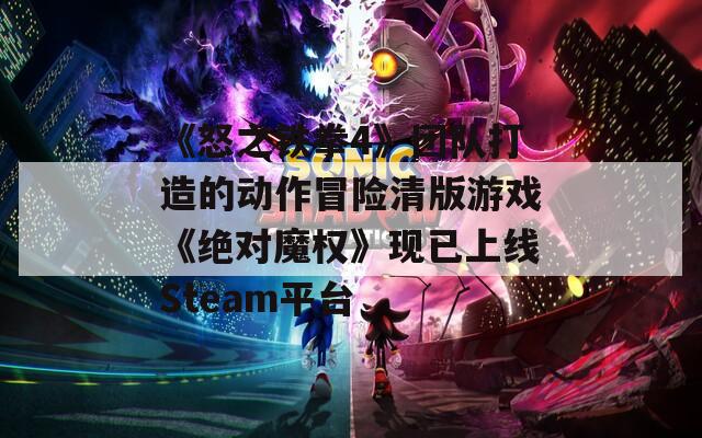 《怒之铁拳4》团队打造的动作冒险清版游戏《绝对魔权》现已上线Steam平台