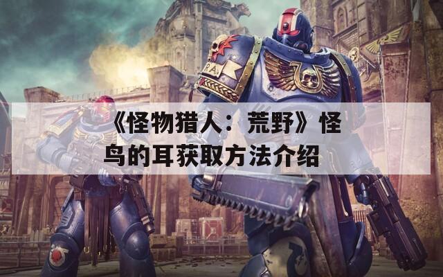 《怪物猎人：荒野》怪鸟的耳获取方法介绍