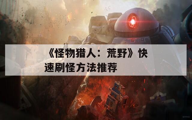 《怪物猎人：荒野》快速刷怪方法推荐