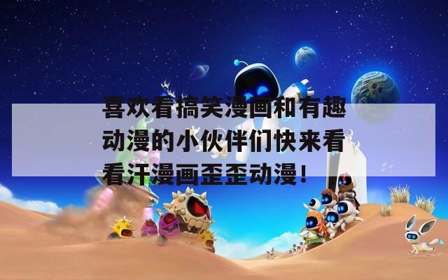 喜欢看搞笑漫画和有趣动漫的小伙伴们快来看看汗漫画歪歪动漫！