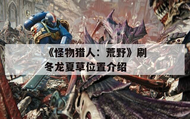 《怪物猎人：荒野》刷冬龙夏草位置介绍