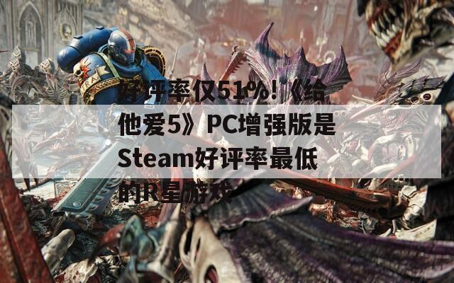好评率仅51%!《给他爱5》PC增强版是Steam好评率最低的R星游戏