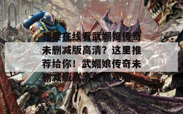想要在线看武媚娘传奇未删减版高清？这里推荐给你！武媚娘传奇未删减版高清免费观看