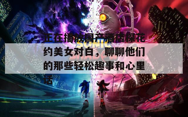 正在播放国产酒店探花约美女对白，聊聊他们的那些轻松趣事和心里话