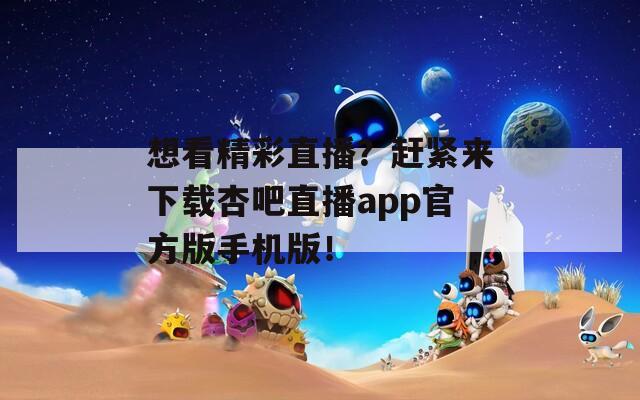 想看精彩直播？赶紧来下载杏吧直播app官方版手机版！