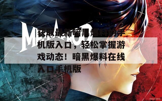 获取最新暗黑爆料的手机版入口，轻松掌握游戏动态！暗黑爆料在线入口手机版