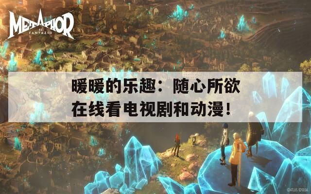 暖暖的乐趣：随心所欲在线看电视剧和动漫！