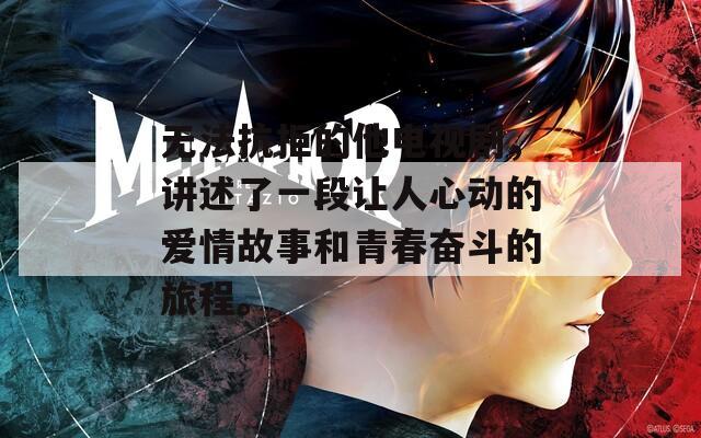 无法抗拒的他电视剧，讲述了一段让人心动的爱情故事和青春奋斗的旅程。