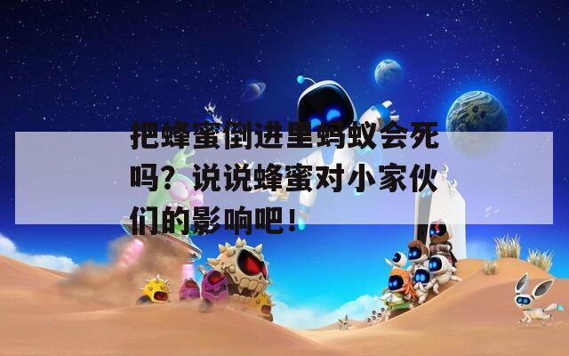 把蜂蜜倒进里蚂蚁会死吗？说说蜂蜜对小家伙们的影响吧！