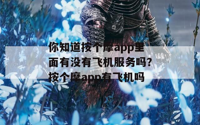 你知道按个摩app里面有没有飞机服务吗？按个摩app有飞机吗