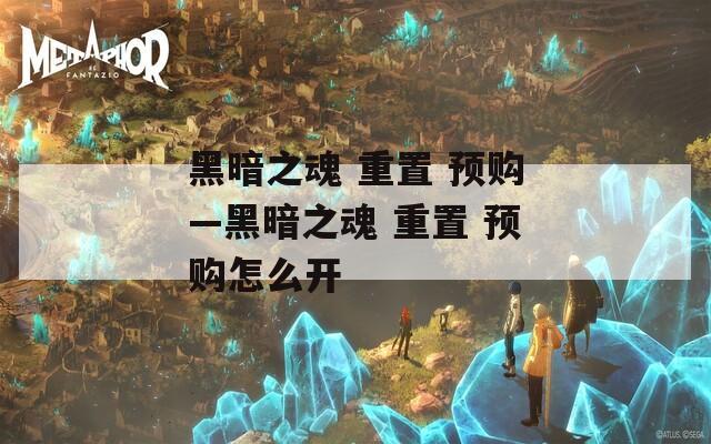 黑暗之魂 重置 预购—黑暗之魂 重置 预购怎么开