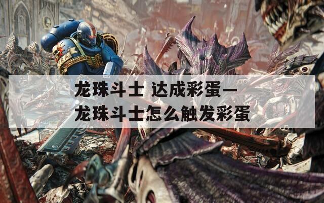 龙珠斗士 达成彩蛋—龙珠斗士怎么触发彩蛋