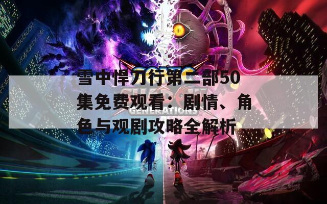 雪中悍刀行第二部50集免费观看：剧情、角色与观剧攻略全解析