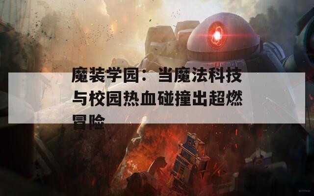 魔装学园：当魔法科技与校园热血碰撞出超燃冒险