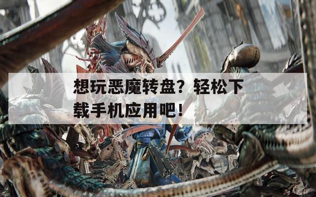 想玩恶魔转盘？轻松下载手机应用吧！