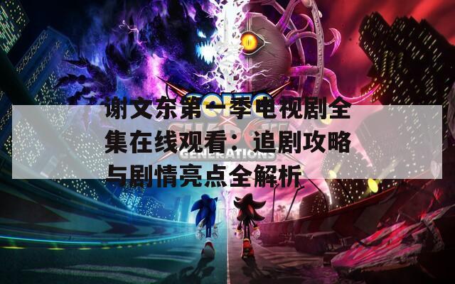 谢文东第一季电视剧全集在线观看：追剧攻略与剧情亮点全解析