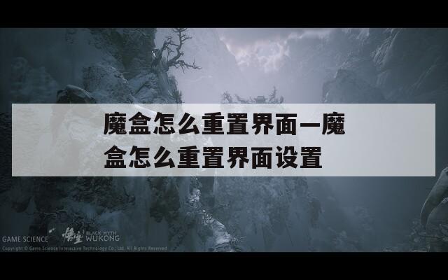魔盒怎么重置界面—魔盒怎么重置界面设置