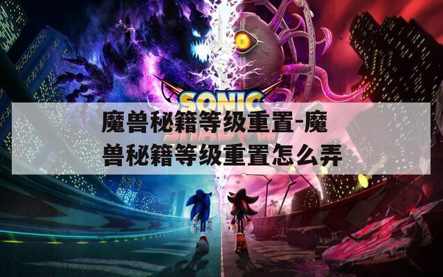 魔兽秘籍等级重置-魔兽秘籍等级重置怎么弄