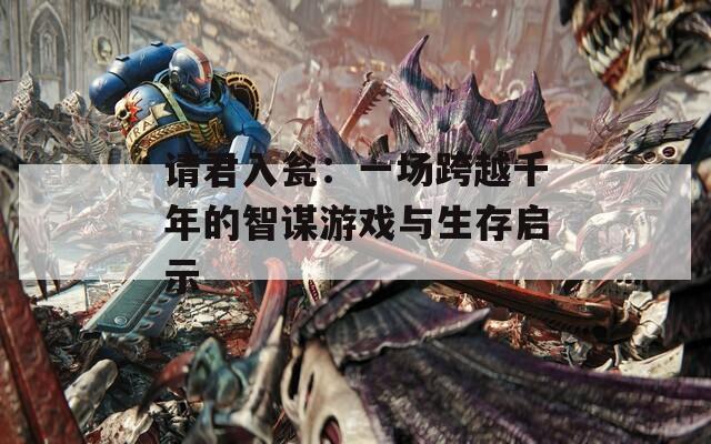 请君入瓮：一场跨越千年的智谋游戏与生存启示