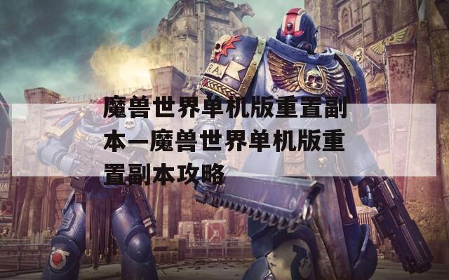 魔兽世界单机版重置副本—魔兽世界单机版重置副本攻略