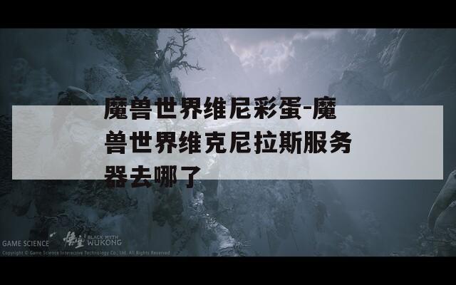 魔兽世界维尼彩蛋-魔兽世界维克尼拉斯服务器去哪了