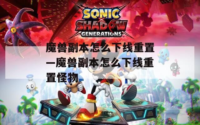魔兽副本怎么下线重置—魔兽副本怎么下线重置怪物