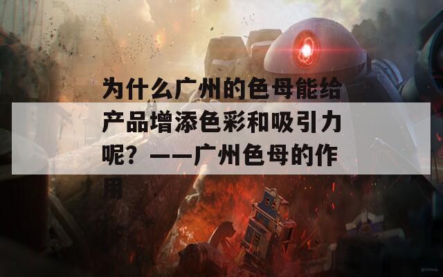 为什么广州的色母能给产品增添色彩和吸引力呢？——广州色母的作用