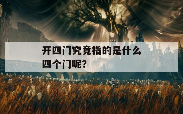 开四门究竟指的是什么四个门呢？