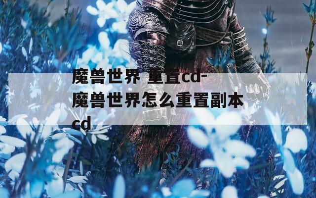 魔兽世界 重置cd-魔兽世界怎么重置副本cd