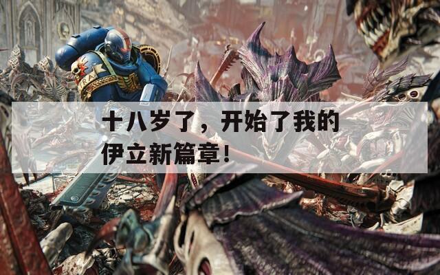 十八岁了，开始了我的伊立新篇章！